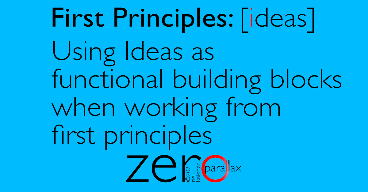Ideas as basic building blocks when working from first principles.. Neil Keleher.